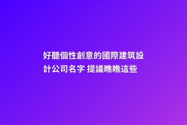 好聽個性創意的國際建筑設計公司名字 提議瞧瞧這些-第1張-公司起名-玄機派